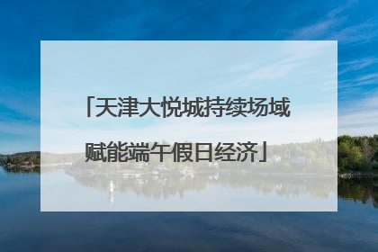 天津大悦城持续场域赋能端午假日经济