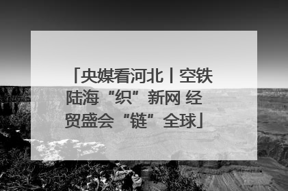 央媒看河北丨空铁陆海“织”新网 经贸盛会“链”全球