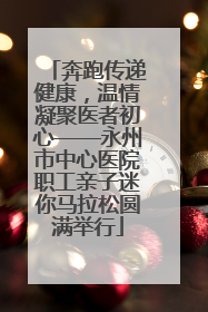 奔跑传递健康，温情凝聚医者初心——永州市中心医院职工亲子迷你马拉松圆满举行
