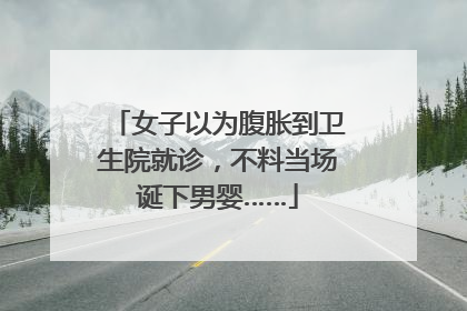 女子以为腹胀到卫生院就诊，不料当场诞下男婴……