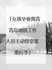 女孩毕业离青 青岛地铁工作人员主动帮拿笨重行李