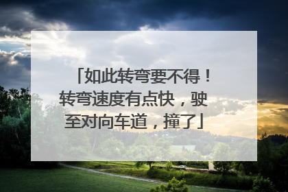 如此转弯要不得！转弯速度有点快，驶至对向车道，撞了
