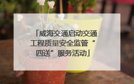 威海交通启动交通工程质量安全监管“四送”服务活动