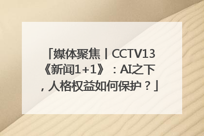 媒体聚焦丨CCTV13《新闻1+1》：AI之下，人格权益如何保护？