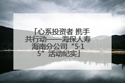 心系投资者 携手共行动——海保人寿海南分公司“5·15”活动纪实