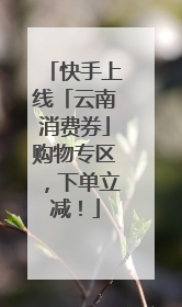 快手上线「云南消费券」购物专区，下单立减！