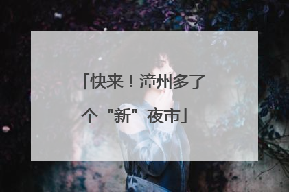 快来！漳州多了个“新”夜市