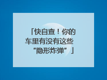 快自查！你的车里有没有这些“隐形炸弹”