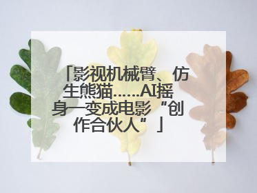 影视机械臂、仿生熊猫……AI摇身一变成电影“创作合伙人”