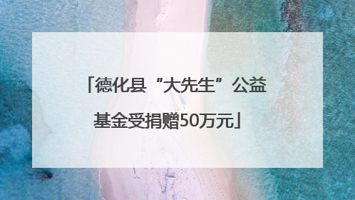 德化县“大先生”公益基金受捐赠50万元