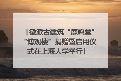 徽派古建筑“鹿鸣堂”“博观楼”捐赠暨启用仪式在上海大学举行