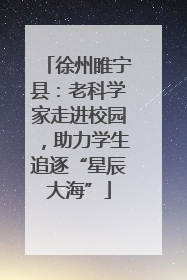 徐州睢宁县：老科学家走进校园，助力学生追逐“星辰大海”