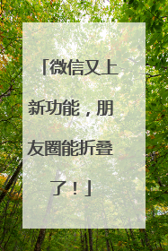 微信又上新功能，朋友圈能折叠了！