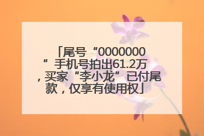 尾号“0000000”手机号拍出61.2万，买家“李小龙”已付尾款，仅享有使用权