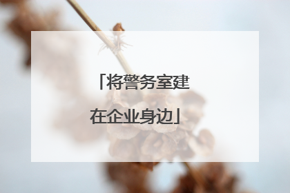 将警务室建在企业身边