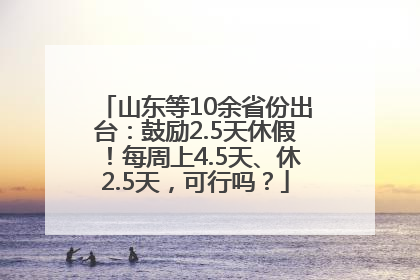 山东等10余省份出台：鼓励2.5天休假！每周上4.5天、休2.5天，可行吗？