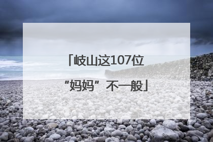 岐山这107位“妈妈”不一般