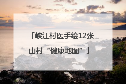 峡江村医手绘12张山村“健康地图”