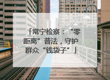 常宁检察：“零距离”普法，守护群众“钱袋子”