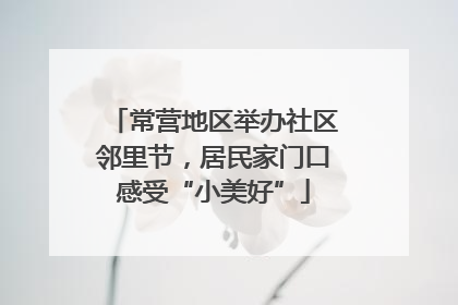 常营地区举办社区邻里节，居民家门口感受“小美好”