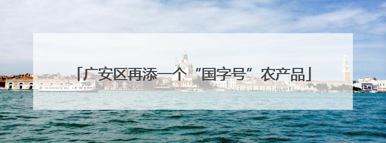 广安区再添一个“国字号”农产品