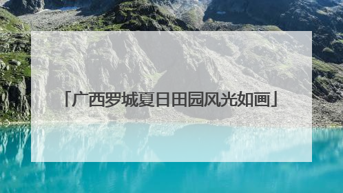 广西罗城夏日田园风光如画