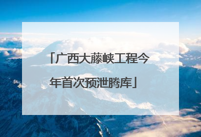 广西大藤峡工程今年首次预泄腾库