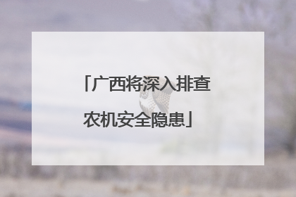 广西将深入排查农机安全隐患