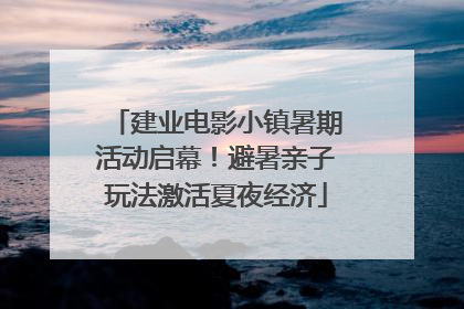 建业电影小镇暑期活动启幕！避暑亲子玩法激活夏夜经济