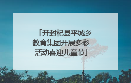 开封杞县平城乡教育集团开展多彩活动喜迎儿童节