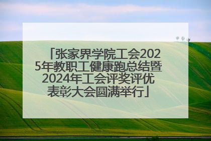 张家界学院工会2025年教职工健康跑总结暨2024年工会评奖评优表彰大会圆满举行