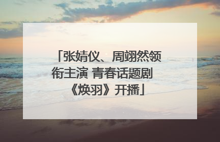 张婧仪、周翊然领衔主演 青春话题剧《焕羽》开播