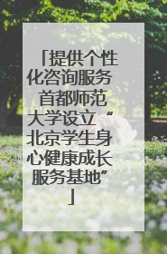 提供个性化咨询服务 首都师范大学设立“北京学生身心健康成长服务基地”