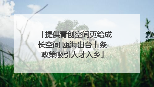 提供青创空间更给成长空间 瓯海出台十条政策吸引人才入乡