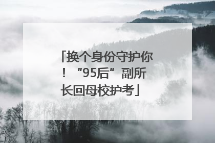 换个身份守护你！“95后”副所长回母校护考