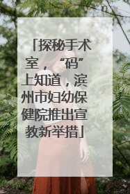 探秘手术室，“码”上知道，滨州市妇幼保健院推出宣教新举措