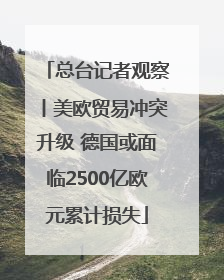 总台记者观察丨美欧贸易冲突升级 德国或面临2500亿欧元累计损失