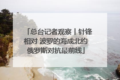 总台记者观察丨针锋相对 波罗的海成北约俄罗斯对抗最前线