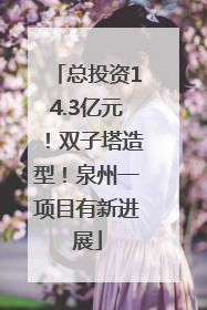 总投资14.3亿元！双子塔造型！泉州一项目有新进展