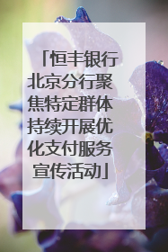 恒丰银行北京分行聚焦特定群体持续开展优化支付服务宣传活动