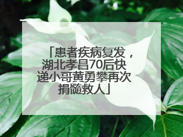 患者疾病复发，湖北孝昌70后快递小哥黄勇攀再次捐髓救人