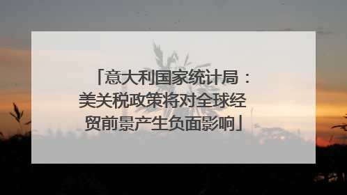 意大利国家统计局：美关税政策将对全球经贸前景产生负面影响