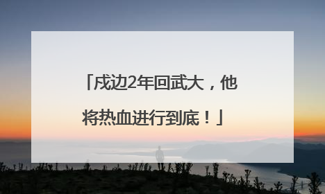 戍边2年回武大，他将热血进行到底！