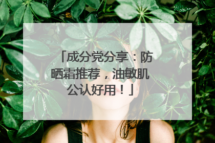 成分党分享：防晒霜推荐，油敏肌公认好用！
