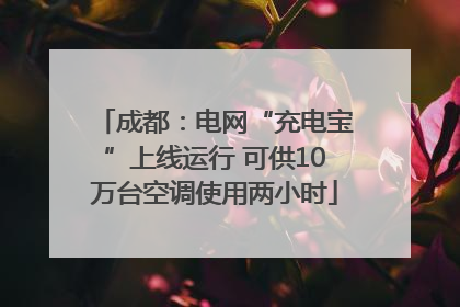 成都：电网“充电宝”上线运行 可供10万台空调使用两小时
