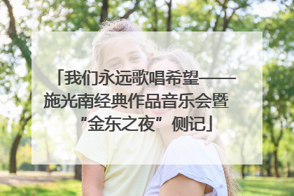 我们永远歌唱希望——施光南经典作品音乐会暨“金东之夜”侧记