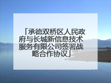 承德双桥区人民政府与长城新信息技术服务有限公司签署战略合作协议