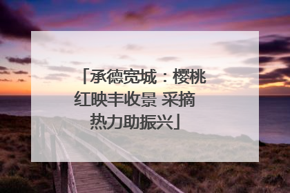 承德宽城：樱桃红映丰收景 采摘热力助振兴