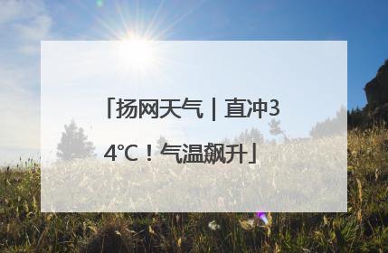 扬网天气｜直冲34℃！气温飙升