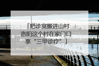 把诊室搬进山村 洛阳这个村在家门口享“三甲诊疗”